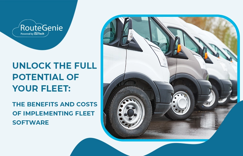 Unlock the Full Potential of Your Fleet: The Benefits and Costs of Implementing Fleet Software