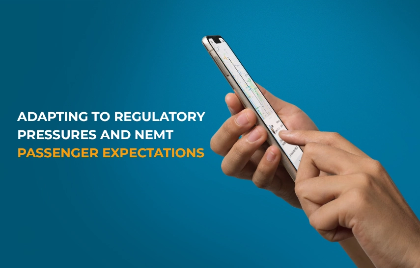 I. Adapting to Regulatory Pressures and NEMT Passenger Expectations
